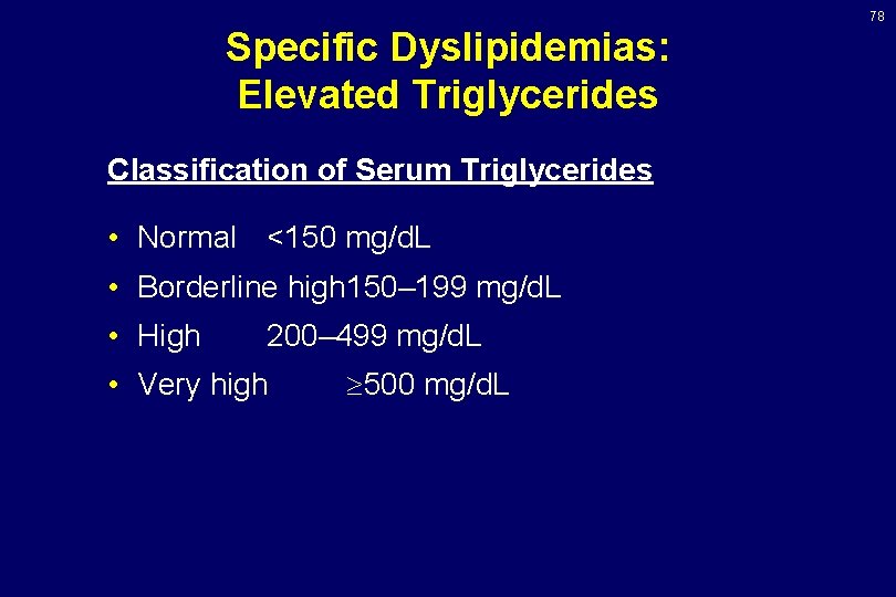 78 Specific Dyslipidemias: Elevated Triglycerides Classification of Serum Triglycerides • Normal <150 mg/d. L