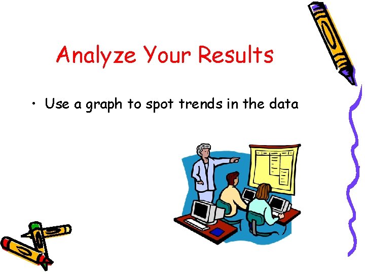 Analyze Your Results • Use a graph to spot trends in the data 