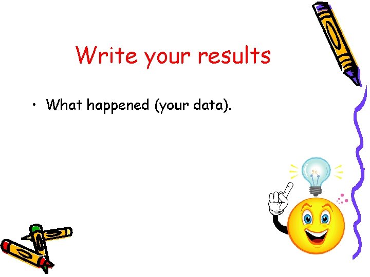 Write your results • What happened (your data). 