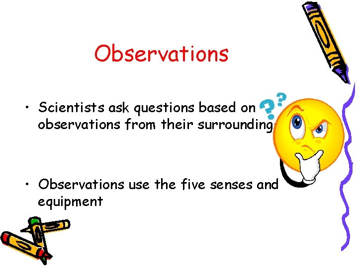 Observations • Scientists ask questions based on observations from their surroundings • Observations use