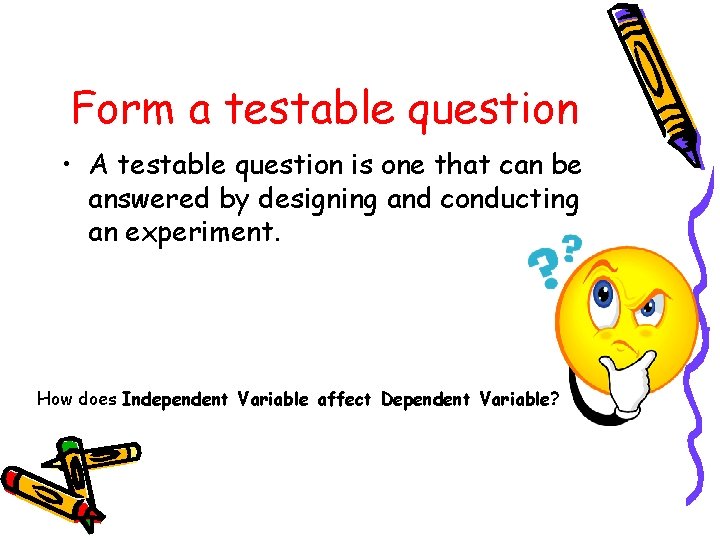 Form a testable question • A testable question is one that can be answered