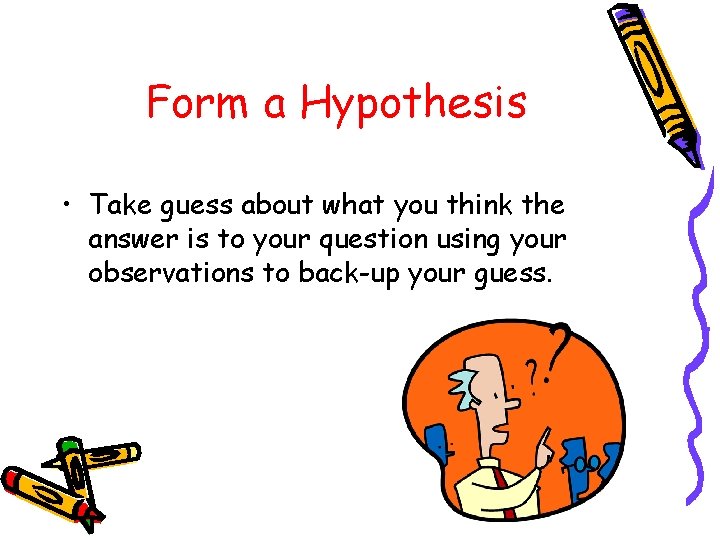 Form a Hypothesis • Take guess about what you think the answer is to