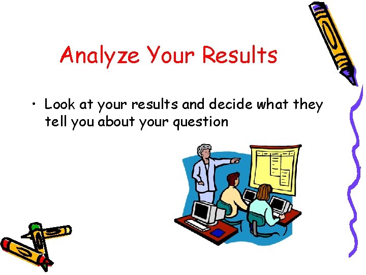 Analyze Your Results • Look at your results and decide what they tell you