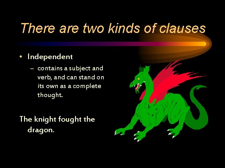 There are two kinds of clauses • Independent – contains a subject and verb,
