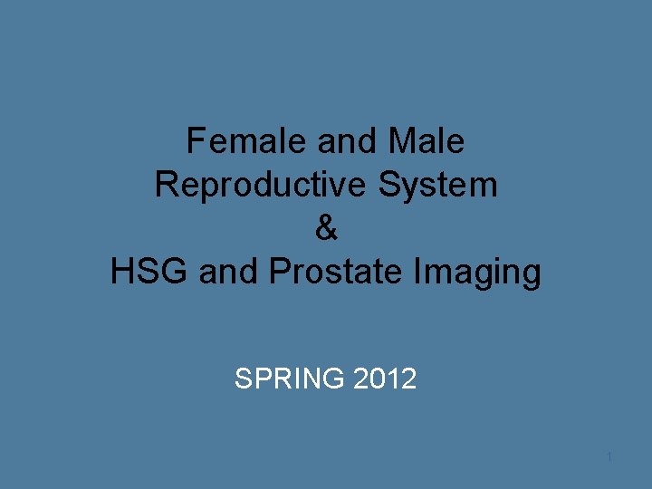Female and Male Reproductive System & HSG and Prostate Imaging SPRING 2012 1 