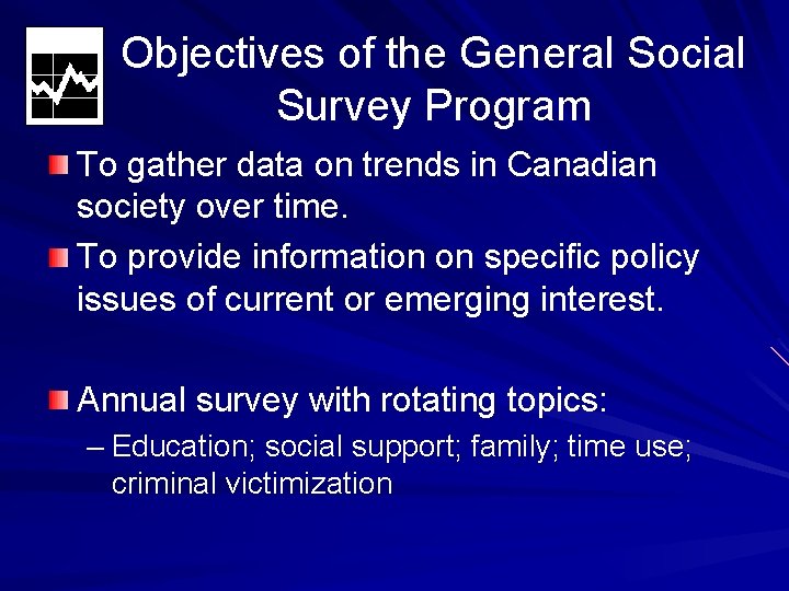 Objectives of the General Social Survey Program To gather data on trends in Canadian