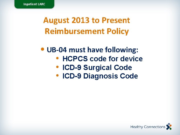 Inpatient LARC August 2013 to Present Reimbursement Policy • UB-04 must have following: •
