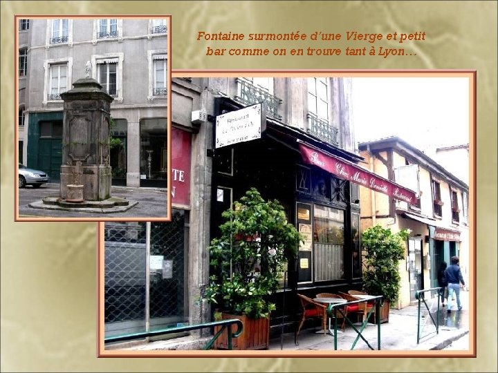 Fontaine surmontée d’une Vierge et petit bar comme on en trouve tant à Lyon…