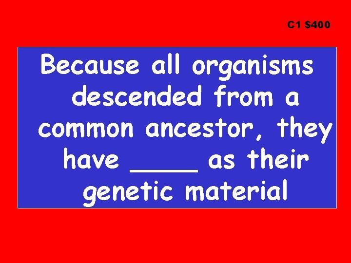 C 1 $400 Because all organisms descended from a common ancestor, they have ____