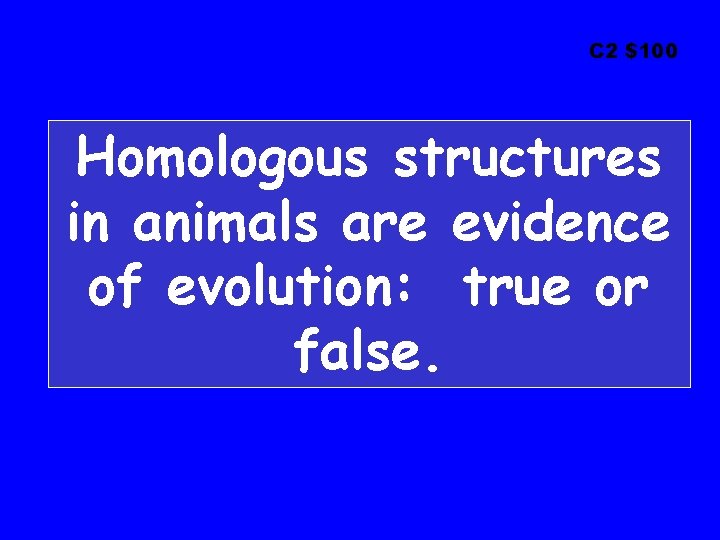 C 2 $100 Homologous structures in animals are evidence of evolution: true or false.