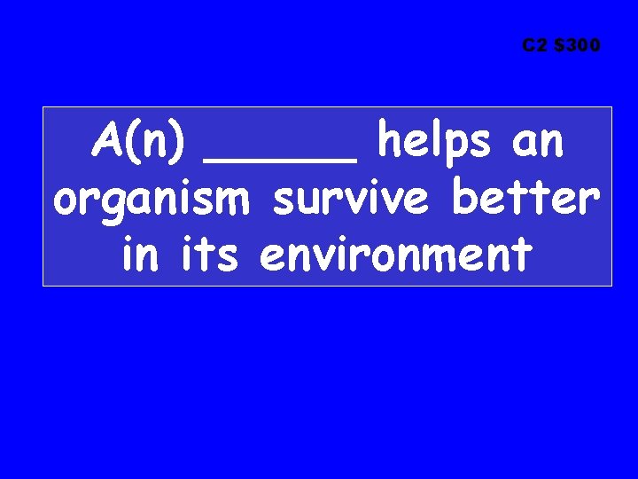 C 2 $300 A(n) _____ helps an organism survive better in its environment 