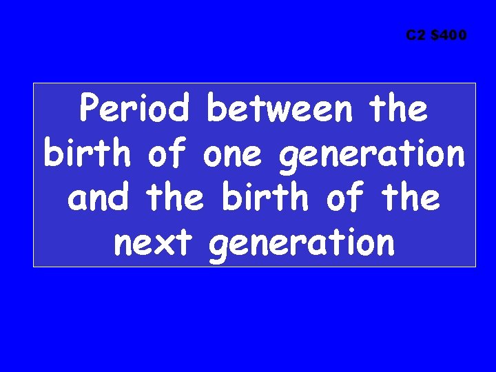 C 2 $400 Period between the birth of one generation and the birth of