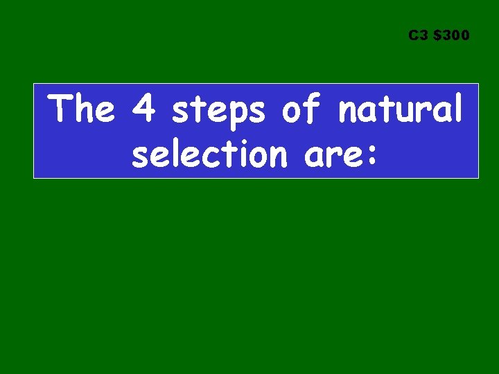 C 3 $300 The 4 steps of natural selection are: 