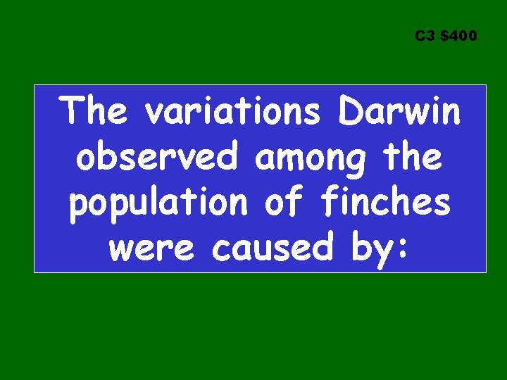 C 3 $400 The variations Darwin observed among the population of finches were caused