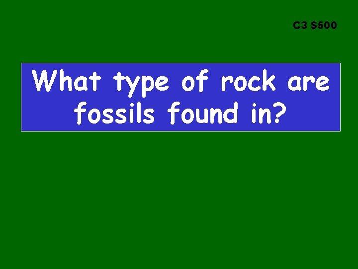 C 3 $500 What type of rock are fossils found in? 