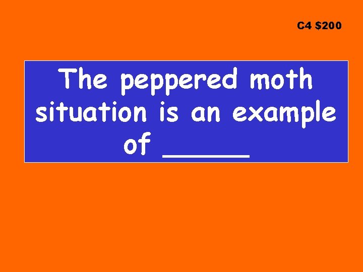 C 4 $200 The peppered moth situation is an example of _____ 