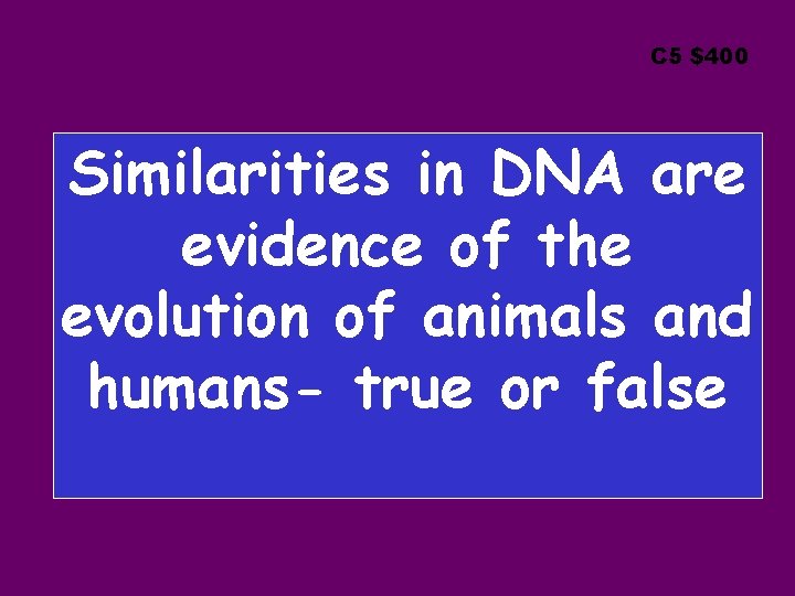 C 5 $400 Similarities in DNA are evidence of the evolution of animals and