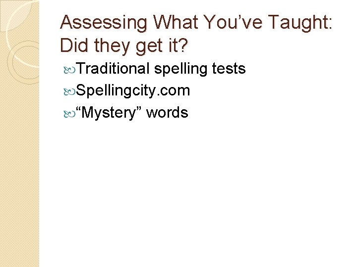 Assessing What You’ve Taught: Did they get it? Traditional spelling tests Spellingcity. com “Mystery”