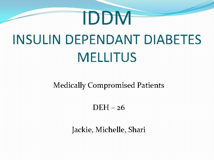 IDDM INSULIN DEPENDANT DIABETES MELLITUS Medically Compromised Patients DEH – 26 Jackie, Michelle, Shari