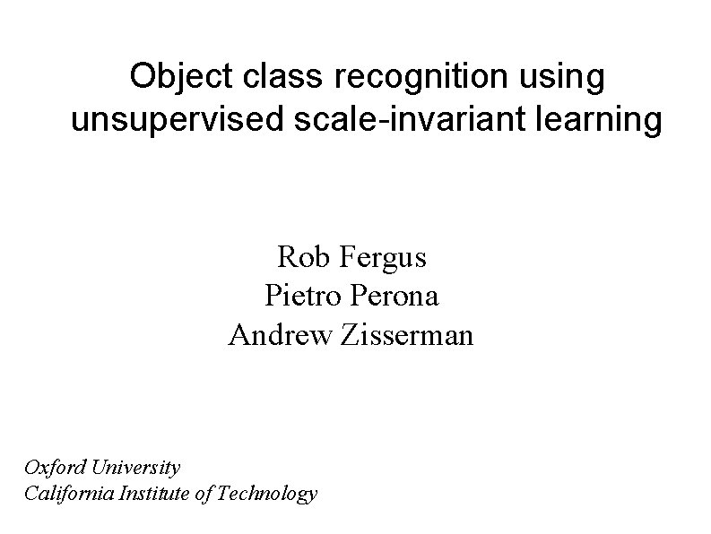 Object class recognition using unsupervised scale-invariant learning Rob Fergus Pietro Perona Andrew Zisserman Oxford