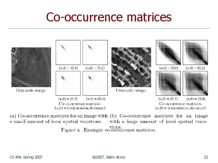 Co-occurrence matrices CS 484, Spring 2007 © 2007, Selim Aksoy 22 