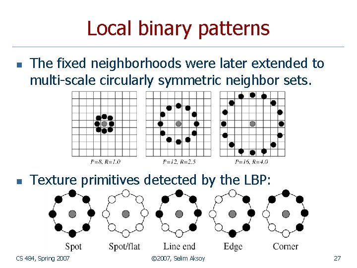 Local binary patterns n n The fixed neighborhoods were later extended to multi-scale circularly