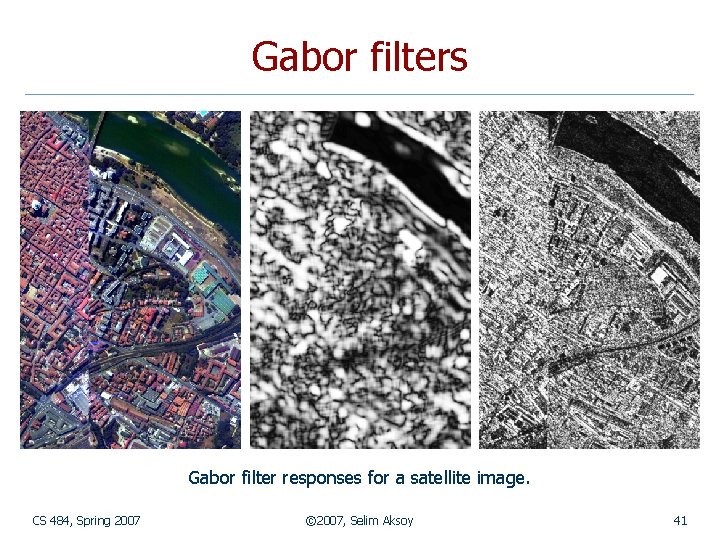 Gabor filters Gabor filter responses for a satellite image. CS 484, Spring 2007 ©