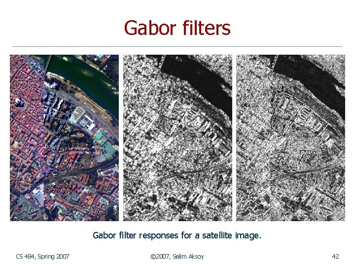 Gabor filters Gabor filter responses for a satellite image. CS 484, Spring 2007 ©