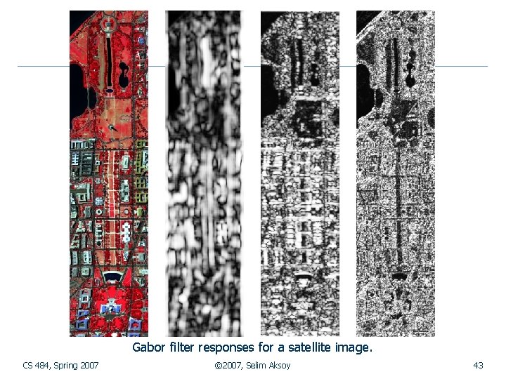 Gabor filter responses for a satellite image. CS 484, Spring 2007 © 2007, Selim