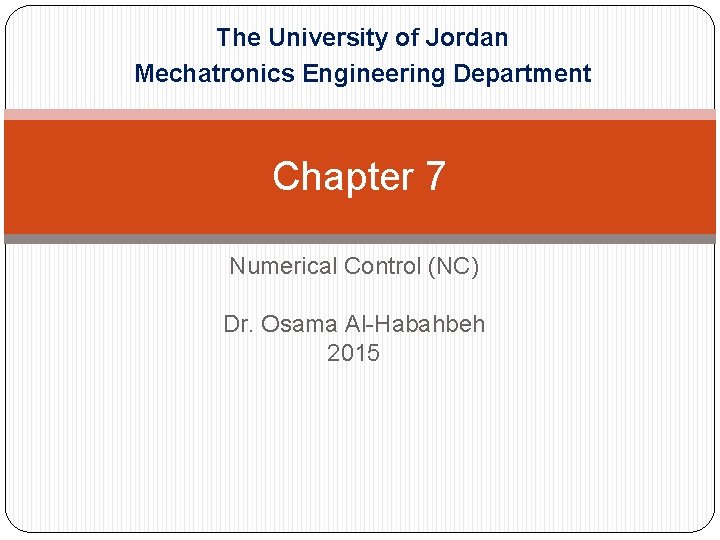 The University of Jordan Mechatronics Engineering Department Chapter 7 Numerical Control (NC) Dr. Osama