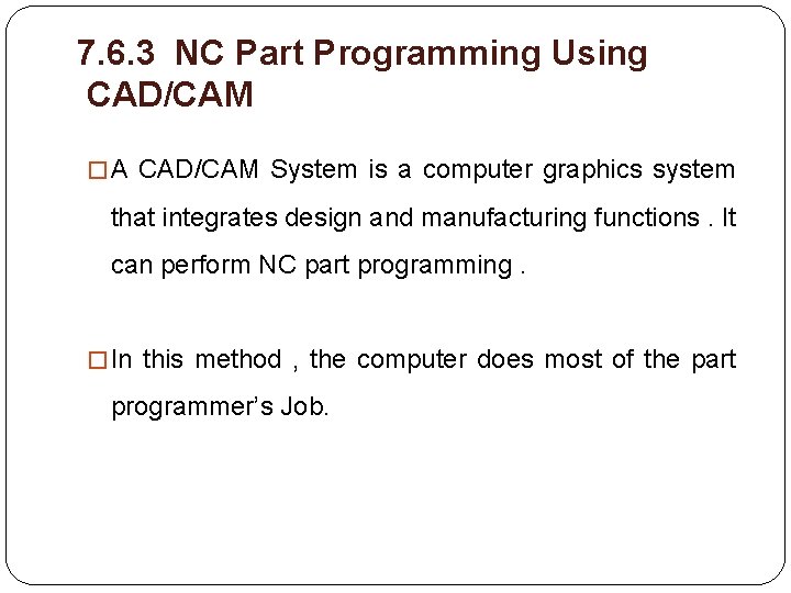 7. 6. 3 NC Part Programming Using CAD/CAM � A CAD/CAM System is a