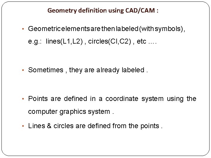 Geometry definition using CAD/CAM : • Geometric elements are then labeled (with symbols) ,