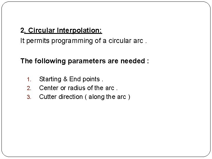 2. Circular Interpolation: It permits programming of a circular arc. The following parameters are