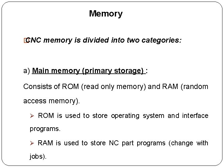 Memory � CNC memory is divided into two categories: a) Main memory (primary storage)