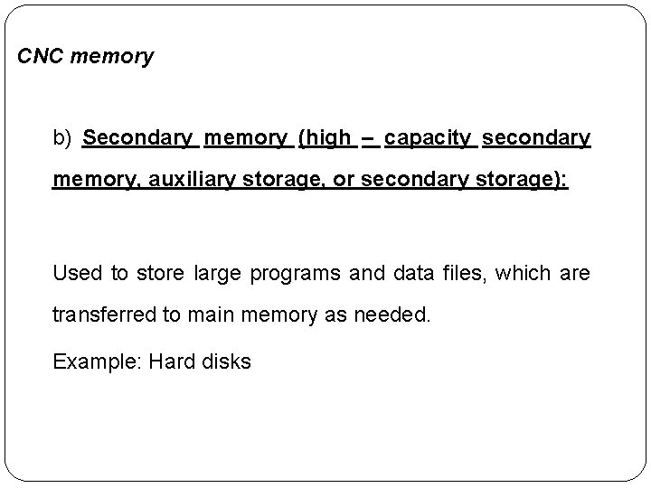 CNC memory b) Secondary memory (high – capacity secondary memory, auxiliary storage, or secondary