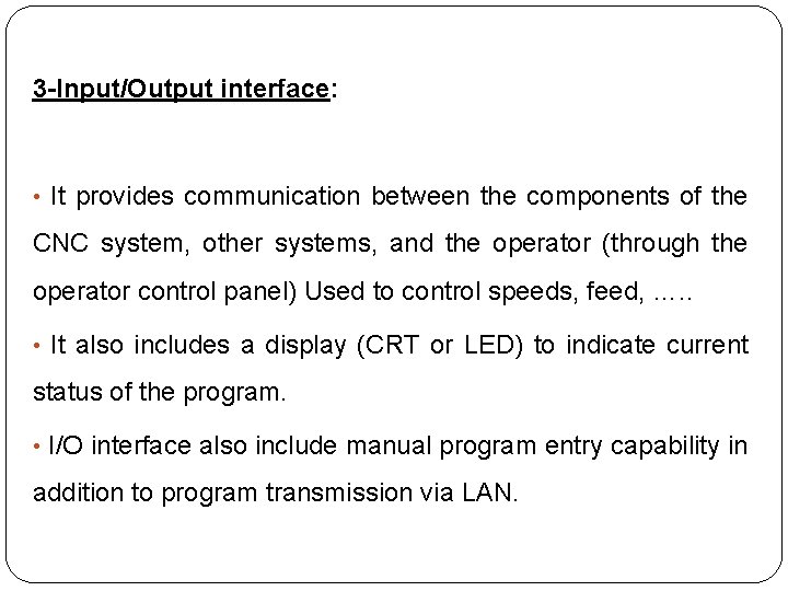 3 -Input/Output interface: • It provides communication between the components of the CNC system,