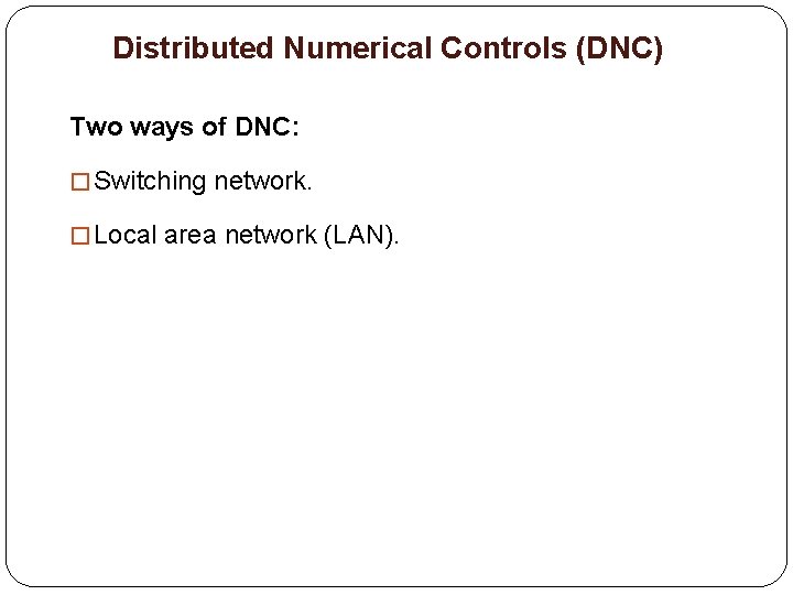 Distributed Numerical Controls (DNC) Two ways of DNC: � Switching network. � Local area