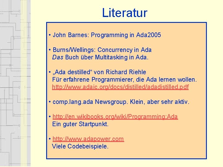 Literatur • John Barnes: Programming in Ada 2005 • Burns/Wellings: Concurrency in Ada Das Literatur • John Barnes: Programming in Ada 2005 • Burns/Wellings: Concurrency in Ada Das
