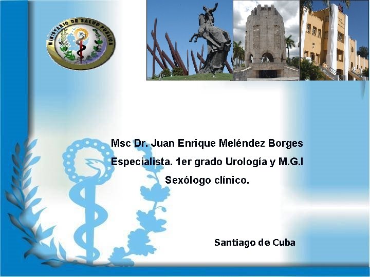 Msc Dr. Juan Enrique Meléndez Borges Especialista. 1 er grado Urología y M. G.