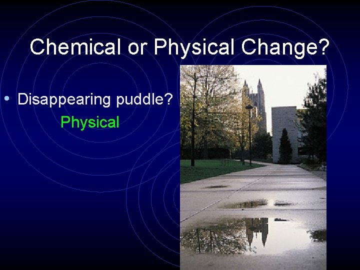 Chemical or Physical Change? • Disappearing puddle? Physical 