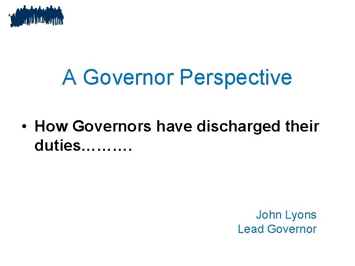 A Governor Perspective • How Governors have discharged their duties………. John Lyons Lead Governor