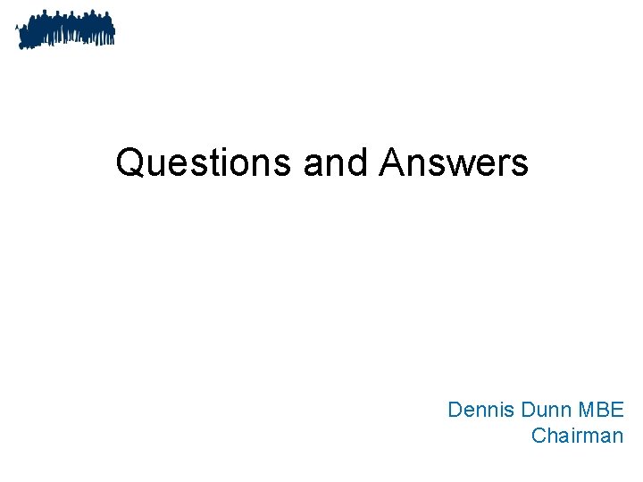 Questions and Answers Dennis Dunn MBE Chairman 