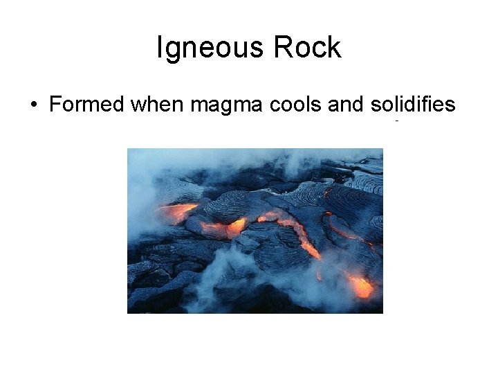 Igneous Rock • Formed when magma cools and solidifies 