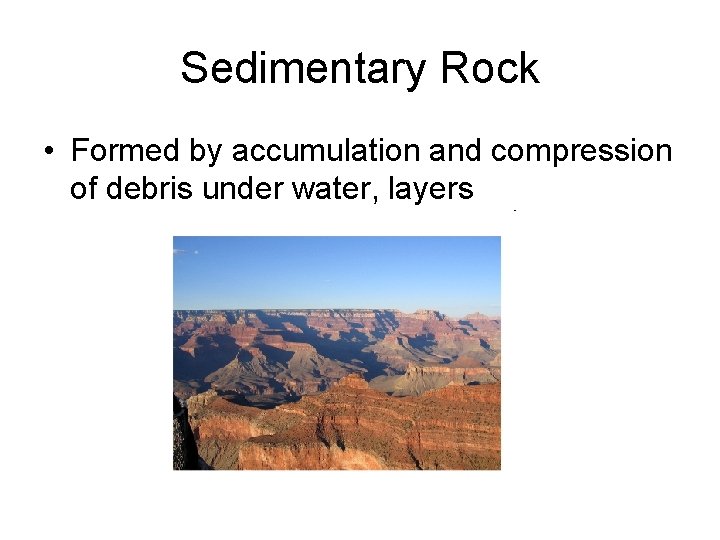 Sedimentary Rock • Formed by accumulation and compression of debris under water, layers 