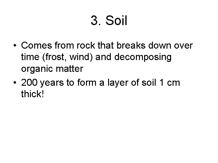 3. Soil • Comes from rock that breaks down over time (frost, wind) and
