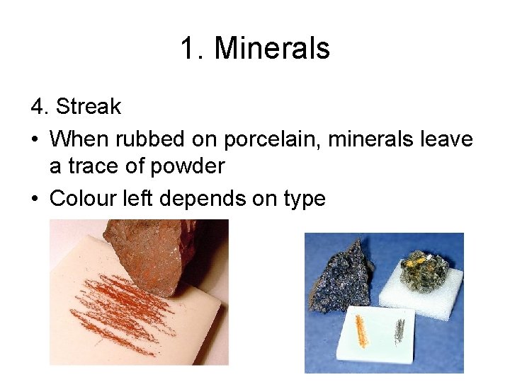 1. Minerals 4. Streak • When rubbed on porcelain, minerals leave a trace of