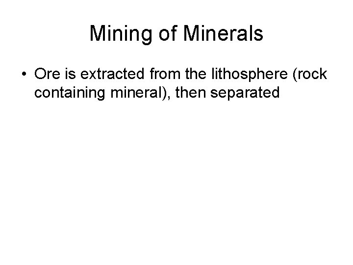 Mining of Minerals • Ore is extracted from the lithosphere (rock containing mineral), then