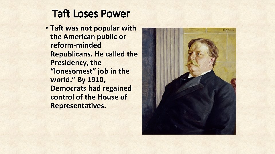 Taft Loses Power • Taft was not popular with the American public or reform-minded