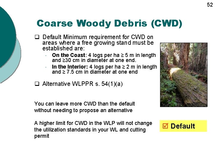 52 Coarse Woody Debris (CWD) q Default Minimum requirement for CWD on areas where