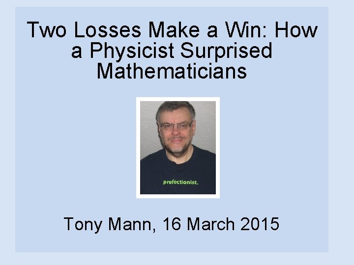 Two Losses Make a Win: How a Physicist Surprised Mathematicians Tony Mann, 16 March